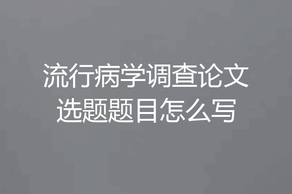 流行病学调查论文选题题目怎么写