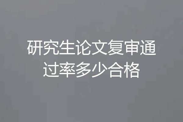 研究生论文复审通过率多少合格