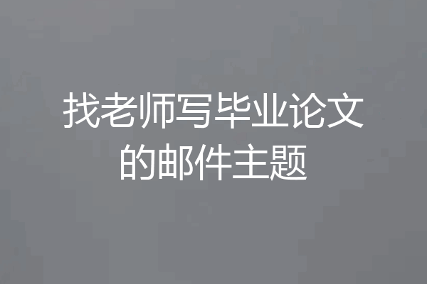 找老师写毕业论文的邮件主题