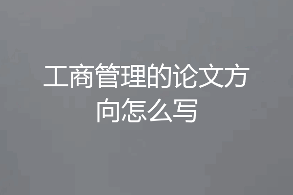 工商管理的论文方向怎么写