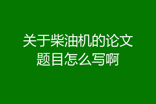 关于柴油机的论文题目怎么写啊
