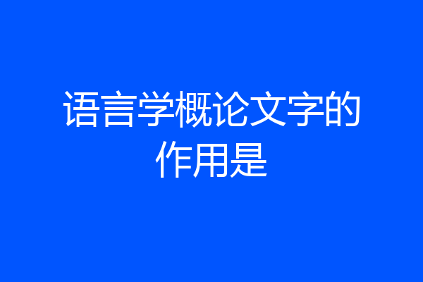 语言学概论文字的作用是