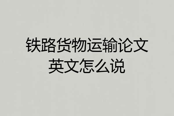 铁路货物运输论文英文怎么说