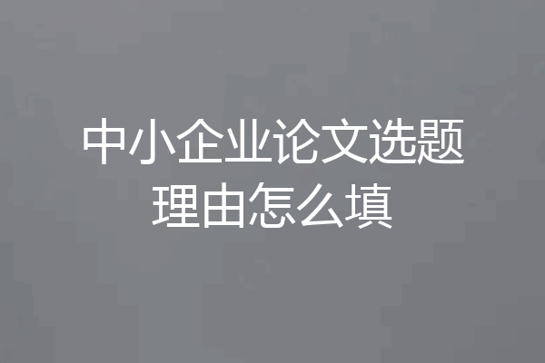 中小企业论文选题理由怎么填