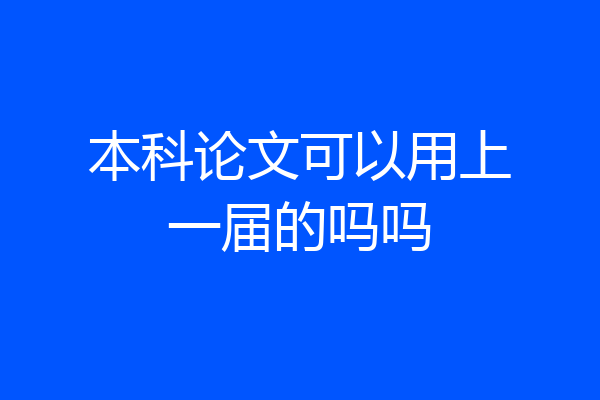 本科论文可以用上一届的吗吗