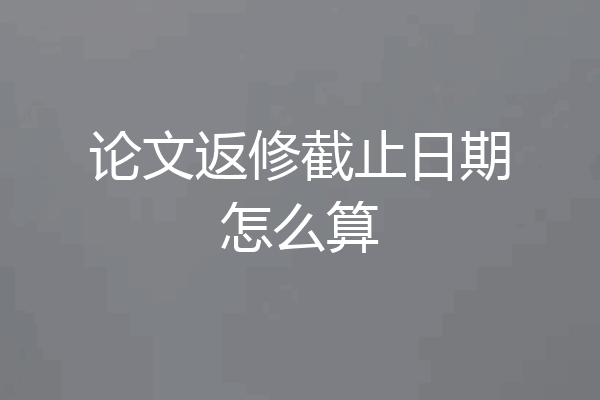 论文返修截止日期怎么算