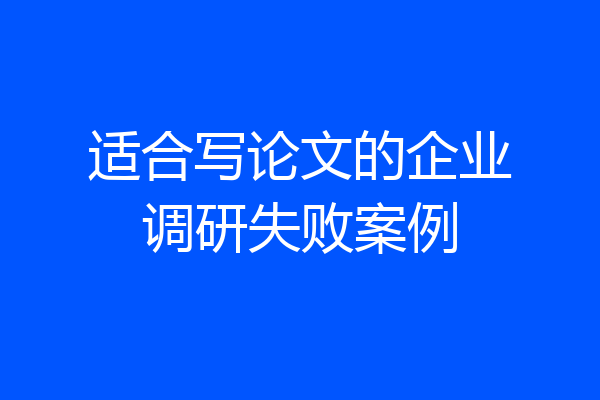 适合写论文的企业调研失败案例