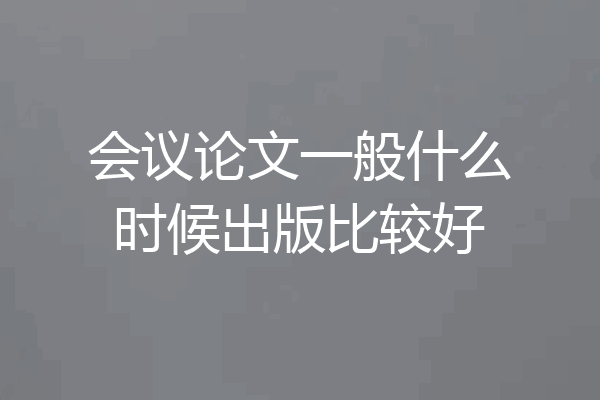会议论文一般什么时候出版比较好