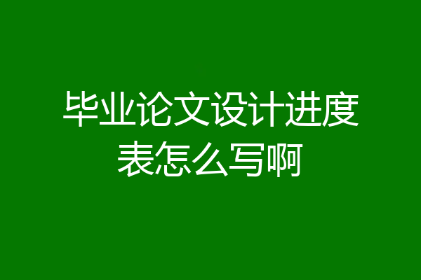毕业论文设计进度表怎么写啊