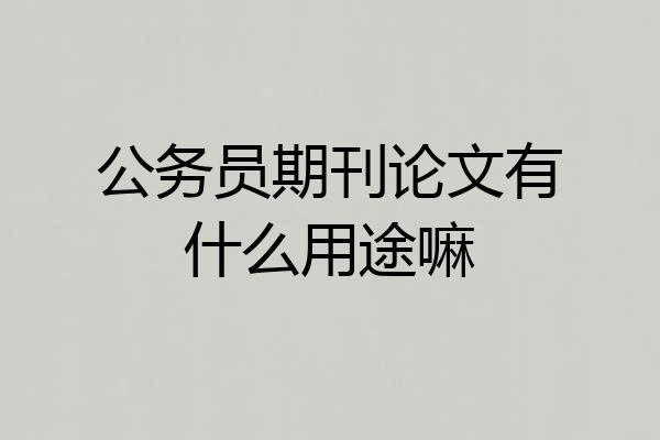 公务员期刊论文有什么用途嘛