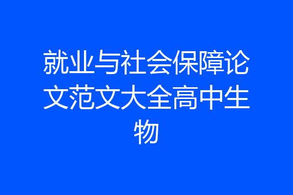 就业与社会保障论文范文大全高中生物