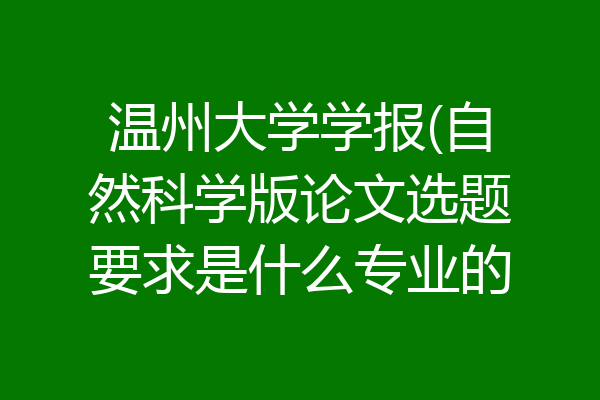 温州大学学报(自然科学版论文选题要求是什么专业的