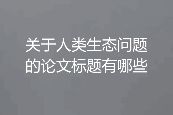 关于人类生态问题的论文标题有哪些