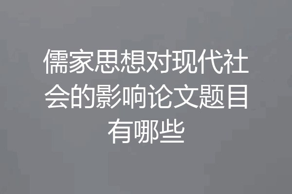 儒家思想对现代社会的影响论文题目有哪些