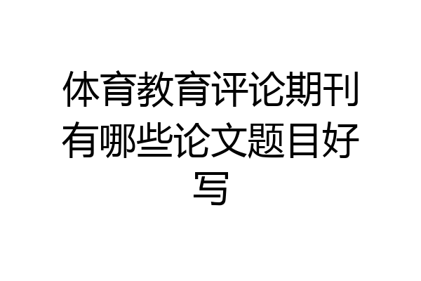 体育教育评论期刊有哪些论文题目好写
