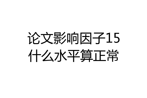 论文影响因子15什么水平算正常