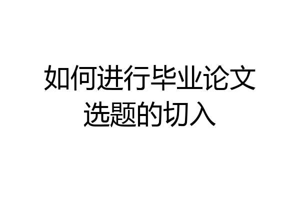 如何进行毕业论文选题的切入