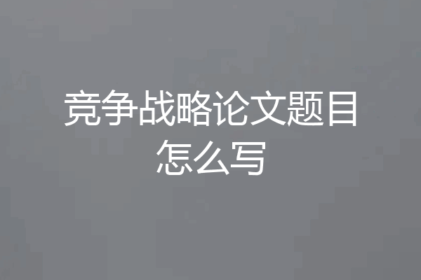 竞争战略论文题目怎么写