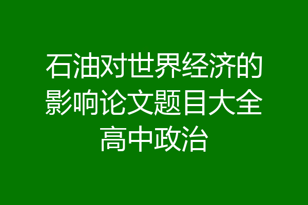 石油对世界经济的影响论文题目大全高中政治
