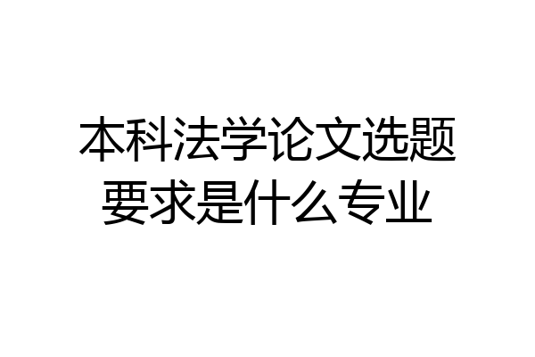 本科法学论文选题要求是什么专业