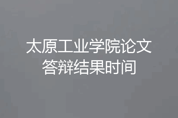 太原工业学院论文答辩结果时间