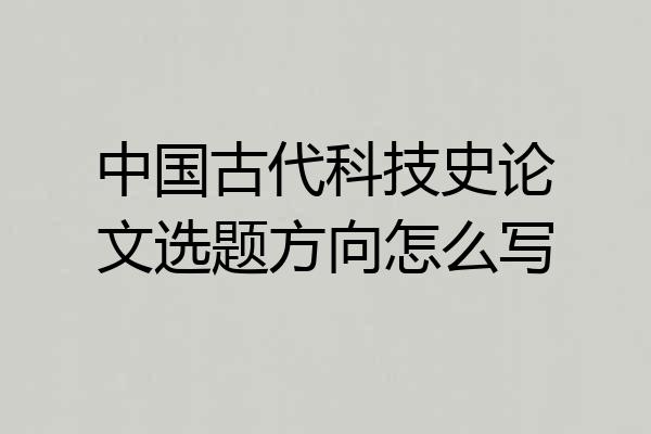 中国古代科技史论文选题方向怎么写