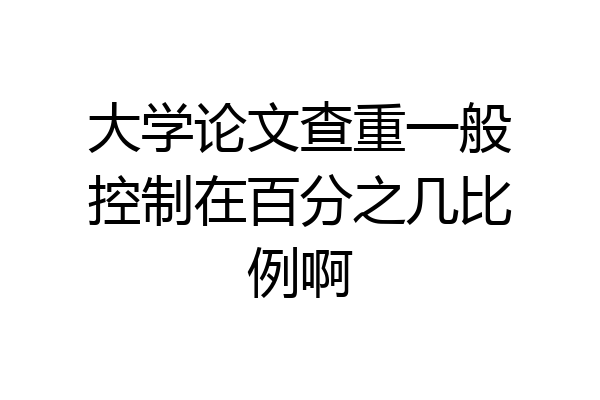 大学论文查重一般控制在百分之几比例啊