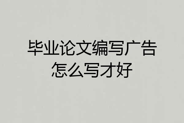 毕业论文编写广告怎么写才好