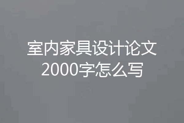 室内家具设计论文2000字怎么写