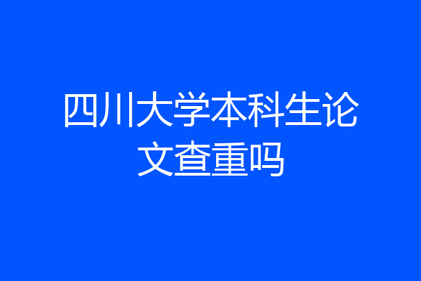 四川大学本科生论文查重吗