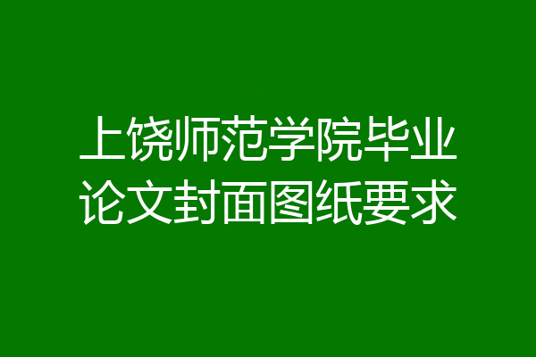 上饶师范学院毕业论文封面图纸要求