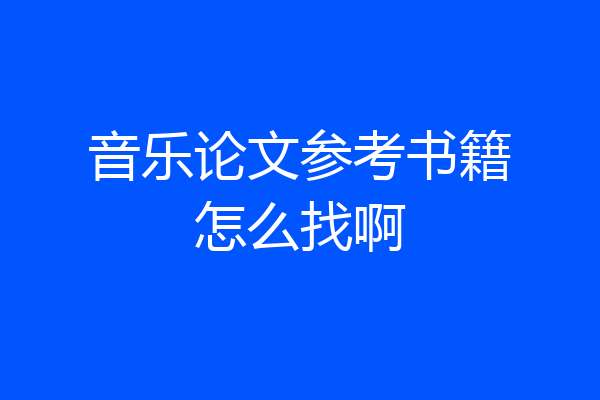 音乐论文参考书籍怎么找啊