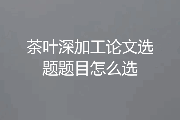 茶叶深加工论文选题题目怎么选
