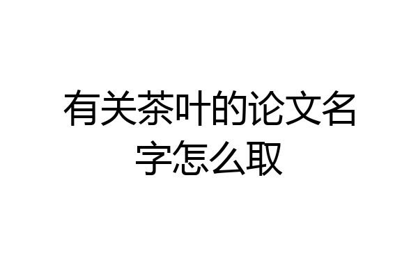 有关茶叶的论文名字怎么取