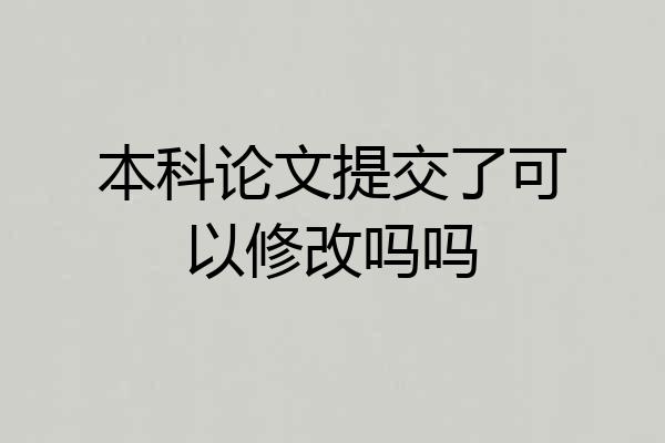 本科论文提交了可以修改吗吗