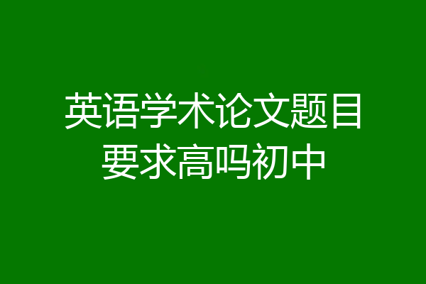 英语学术论文题目要求高吗初中