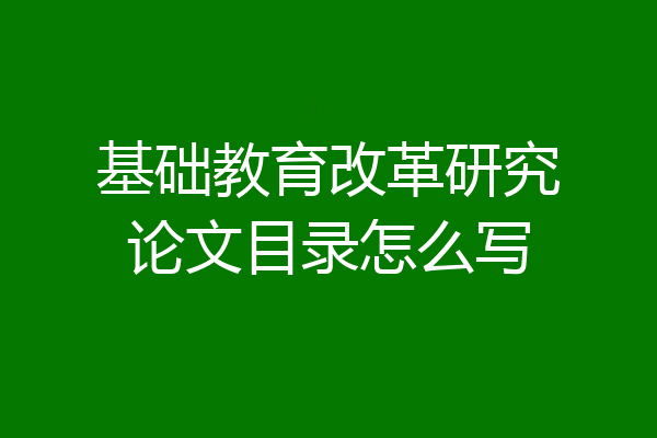 基础教育改革研究论文目录怎么写