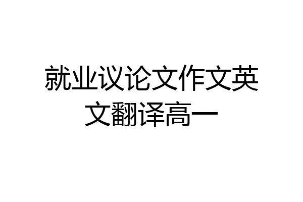 就业议论文作文英文翻译高一