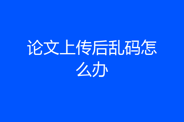 论文上传后乱码怎么办