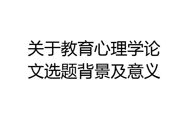 关于教育心理学论文选题背景及意义