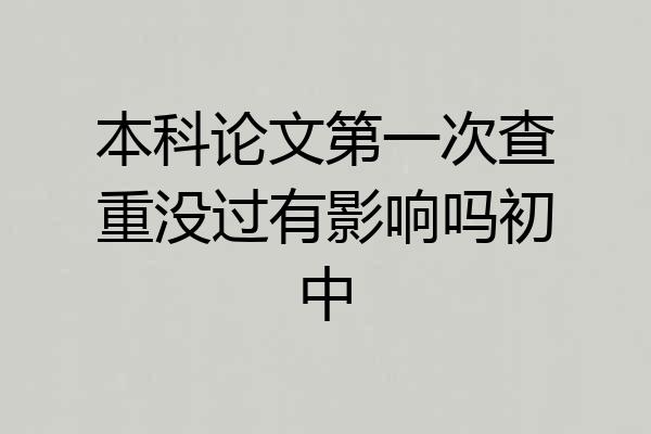 本科论文第一次查重没过有影响吗初中