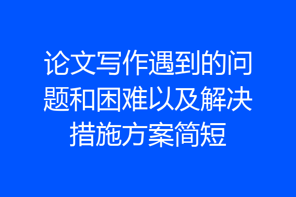 论文写作遇到的问题和困难以及解决措施方案简短