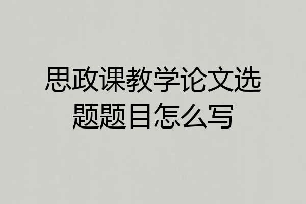 思政课教学论文选题题目怎么写
