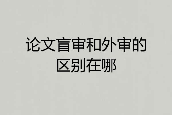 论文盲审和外审的区别在哪