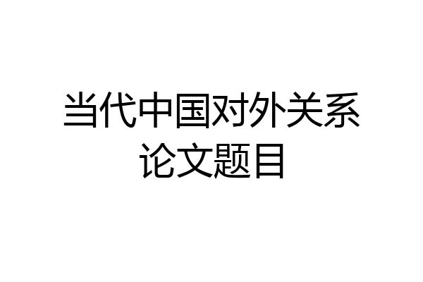 当代中国对外关系论文题目