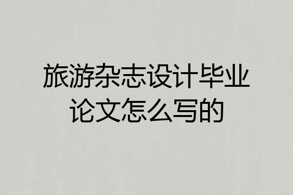旅游杂志设计毕业论文怎么写的