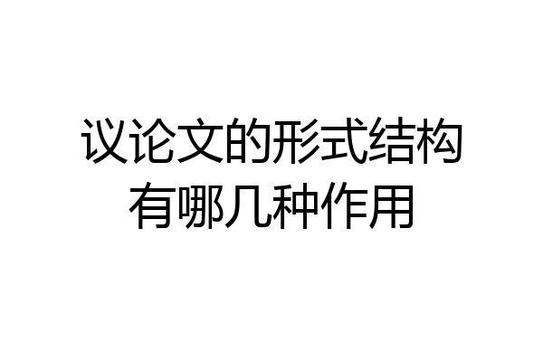 议论文的形式结构有哪几种作用