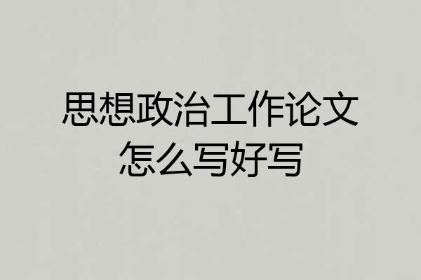 思想政治工作论文怎么写好写