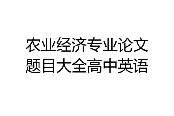 农业经济专业论文题目大全高中英语