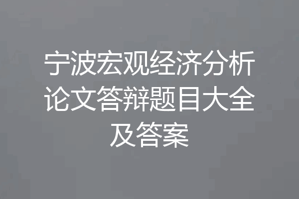 宁波宏观经济分析论文答辩题目大全及答案